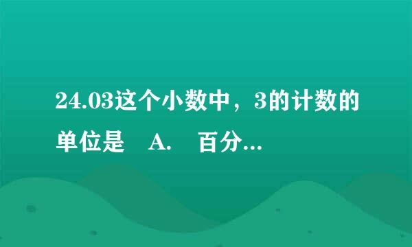 24.03这个小数中，3的计数的单位是 A. 百分位 B. 百分之一 C. 3个百分之一