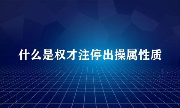 什么是权才注停出操属性质