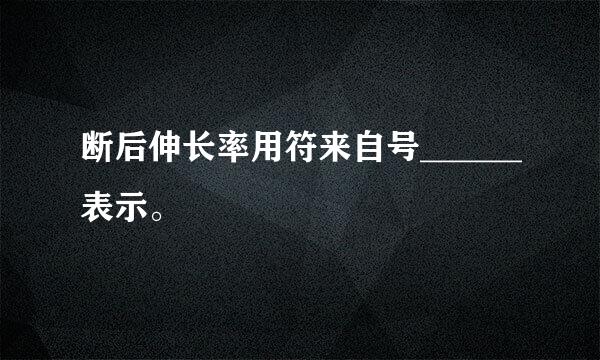 断后伸长率用符来自号______表示。