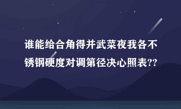 谁能给合角得并武菜夜我各不锈钢硬度对调第径决心照表??