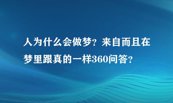 人为什么会做梦？来自而且在梦里跟真的一样360问答？