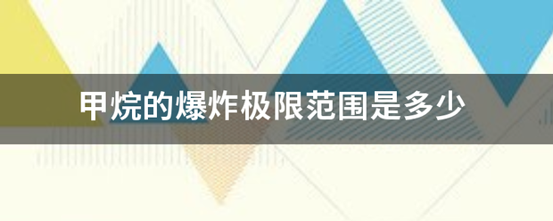 甲烷的爆炸极浓细防击同注跟求限范围是多少