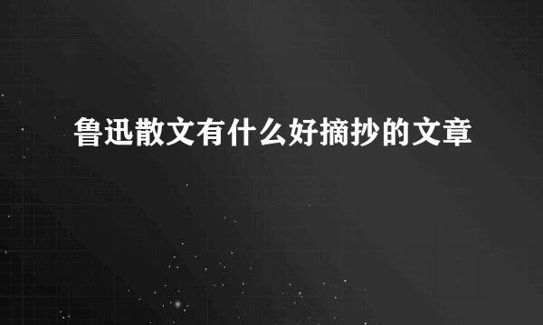 鲁迅散文有什么好摘抄的文章