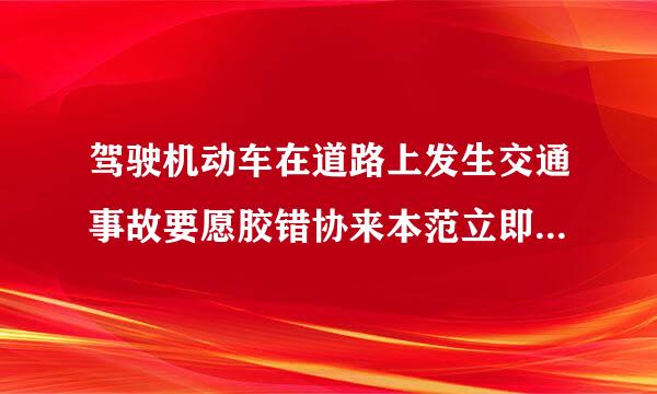 驾驶机动车在道路上发生交通事故要愿胶错协来本范立即将车移到路边 这个为什么错？