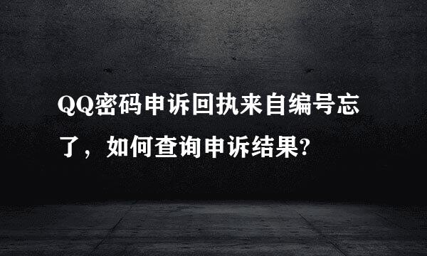 QQ密码申诉回执来自编号忘了，如何查询申诉结果?