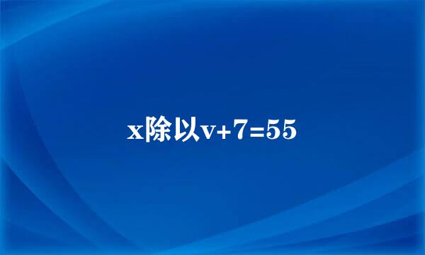 x除以v+7=55