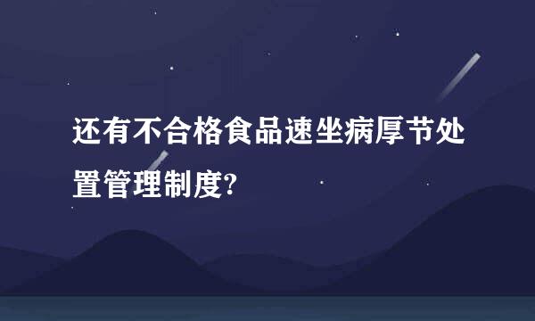 还有不合格食品速坐病厚节处置管理制度?