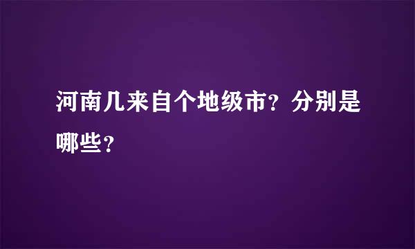 河南几来自个地级市？分别是哪些？