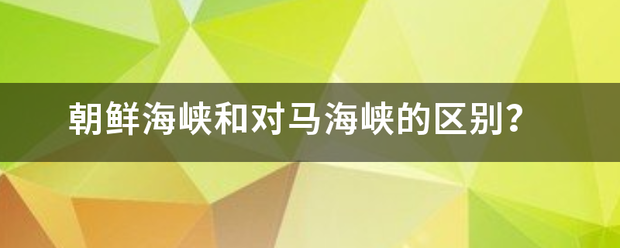 朝鲜海峡和对马海峡的区别？