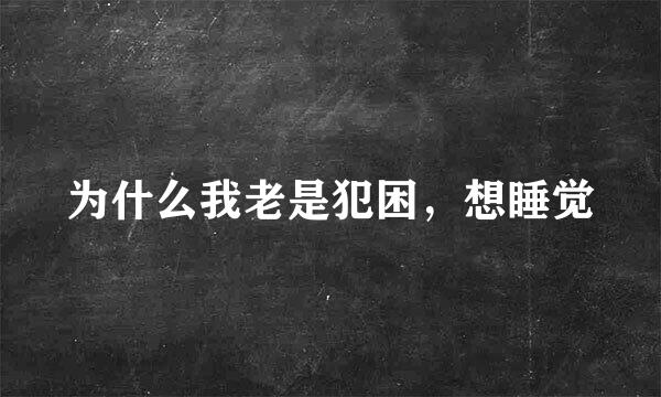 为什么我老是犯困，想睡觉