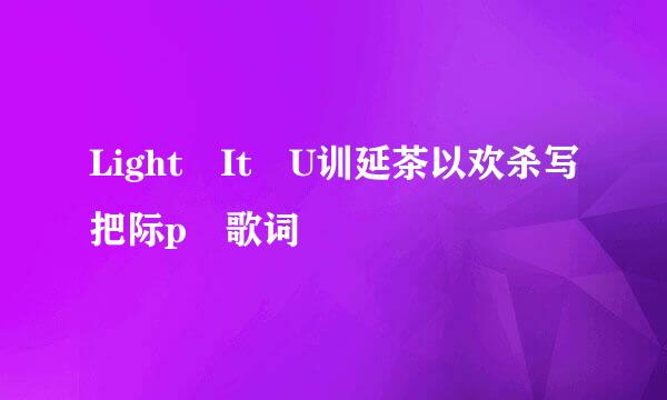 Light It U训延茶以欢杀写把际p 歌词