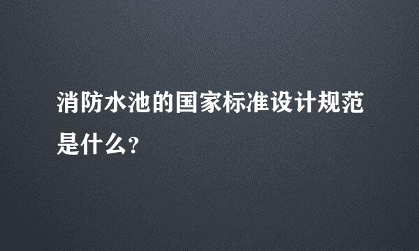 消防水池的国家标准设计规范是什么？