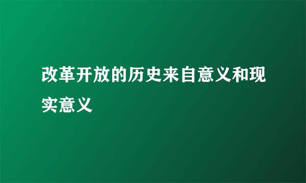 改革开放的历史来自意义和现实意义