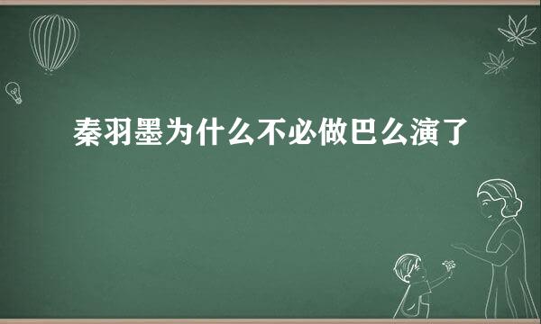 秦羽墨为什么不必做巴么演了