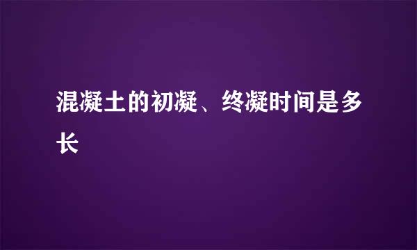 混凝土的初凝、终凝时间是多长