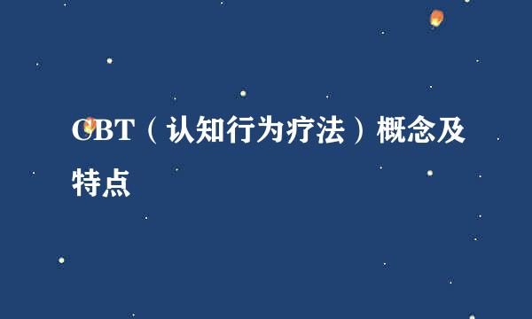 CBT（认知行为疗法）概念及特点