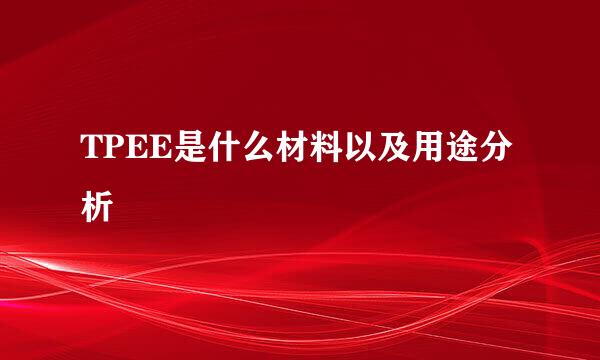 TPEE是什么材料以及用途分析