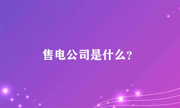 售电公司是什么？