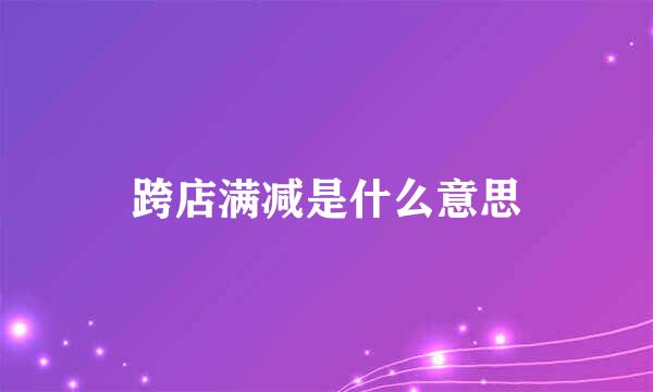 跨店满减是什么意思