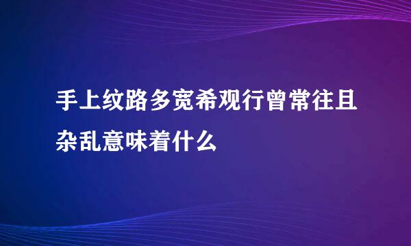 手上纹路多宽希观行曾常往且杂乱意味着什么