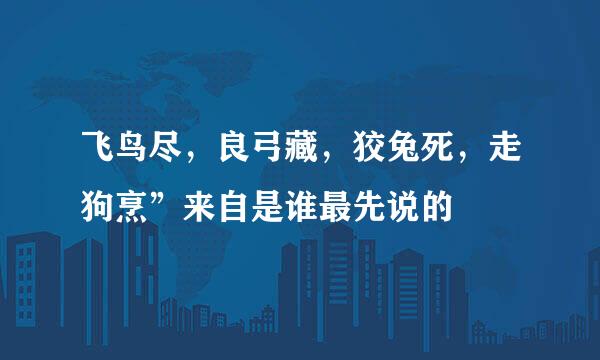 飞鸟尽，良弓藏，狡兔死，走狗烹”来自是谁最先说的