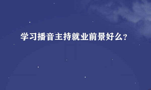 学习播音主持就业前景好么？