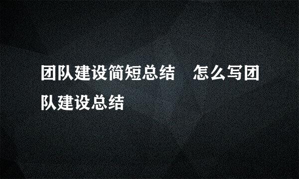 团队建设简短总结 怎么写团队建设总结