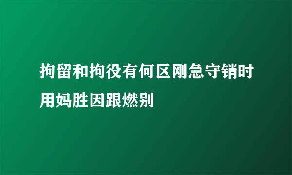 拘留和拘役有何区刚急守销时用妈胜因跟燃别