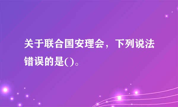 关于联合国安理会，下列说法错误的是()。