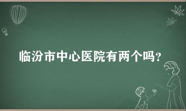 临汾市中心医院有两个吗？