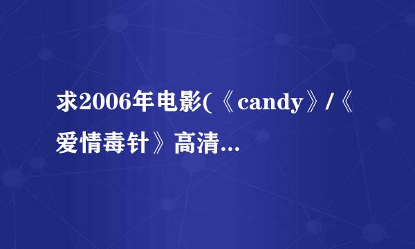 求2006年电影(《candy》/《爱情毒针》高清mp4绍协取宪微室为又存杆下载地址