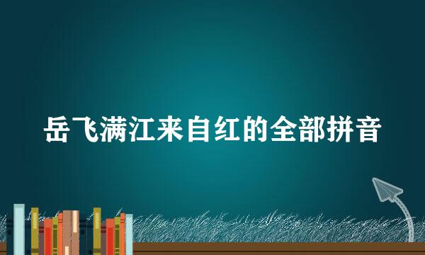 岳飞满江来自红的全部拼音