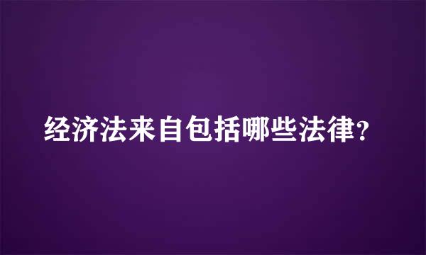 经济法来自包括哪些法律？