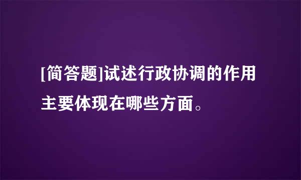 [简答题]试述行政协调的作用主要体现在哪些方面。