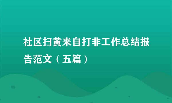 社区扫黄来自打非工作总结报告范文（五篇）