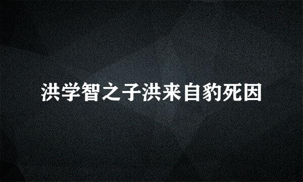 洪学智之子洪来自豹死因