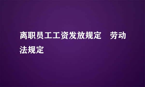 离职员工工资发放规定 劳动法规定