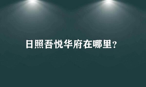 日照吾悦华府在哪里？