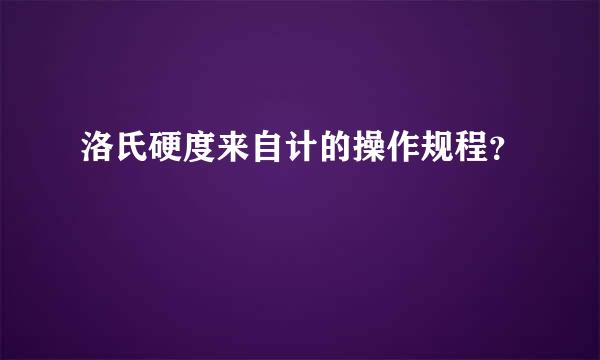 洛氏硬度来自计的操作规程？