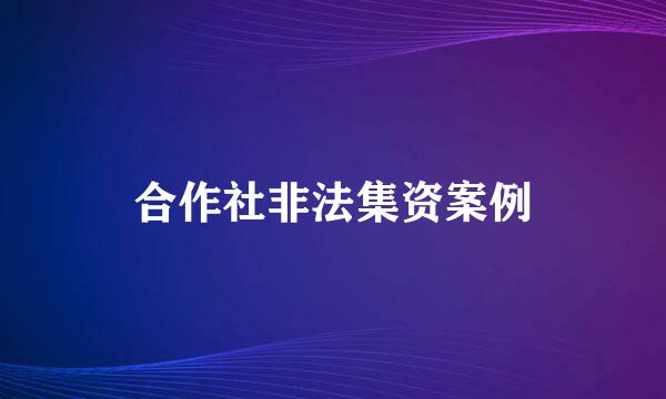 合作社非法集资案例