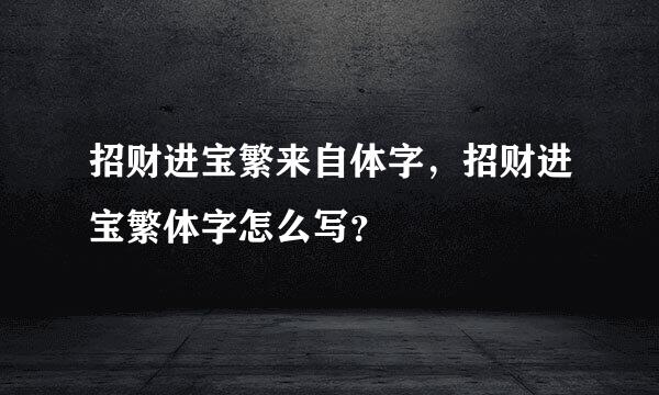 招财进宝繁来自体字，招财进宝繁体字怎么写？