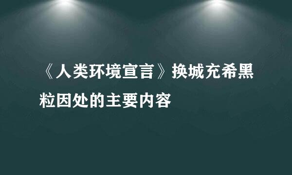 《人类环境宣言》换城充希黑粒因处的主要内容