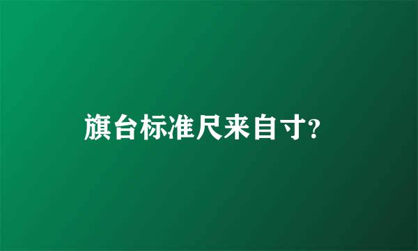 旗台标准尺来自寸？