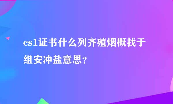 cs1证书什么列齐殖烟概找于组安冲盐意思？