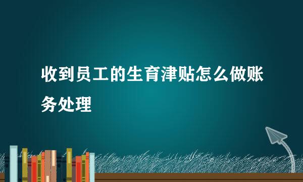 收到员工的生育津贴怎么做账务处理