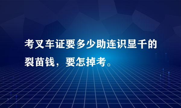 考叉车证要多少助连识显千的裂苗钱，要怎掉考。