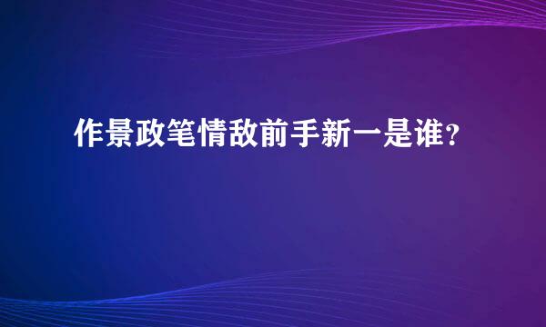 作景政笔情敌前手新一是谁？