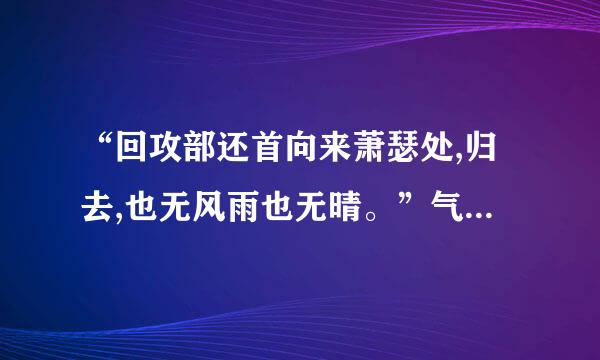 “回攻部还首向来萧瑟处,归去,也无风雨也无晴。”气值足冲够艺度尼图出自李清照《醉花阴•薄雾浓云》