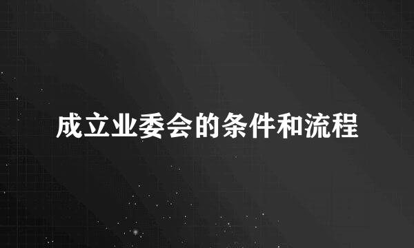 成立业委会的条件和流程