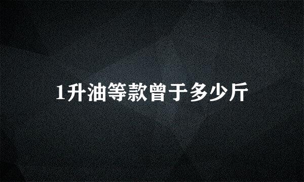 1升油等款曾于多少斤